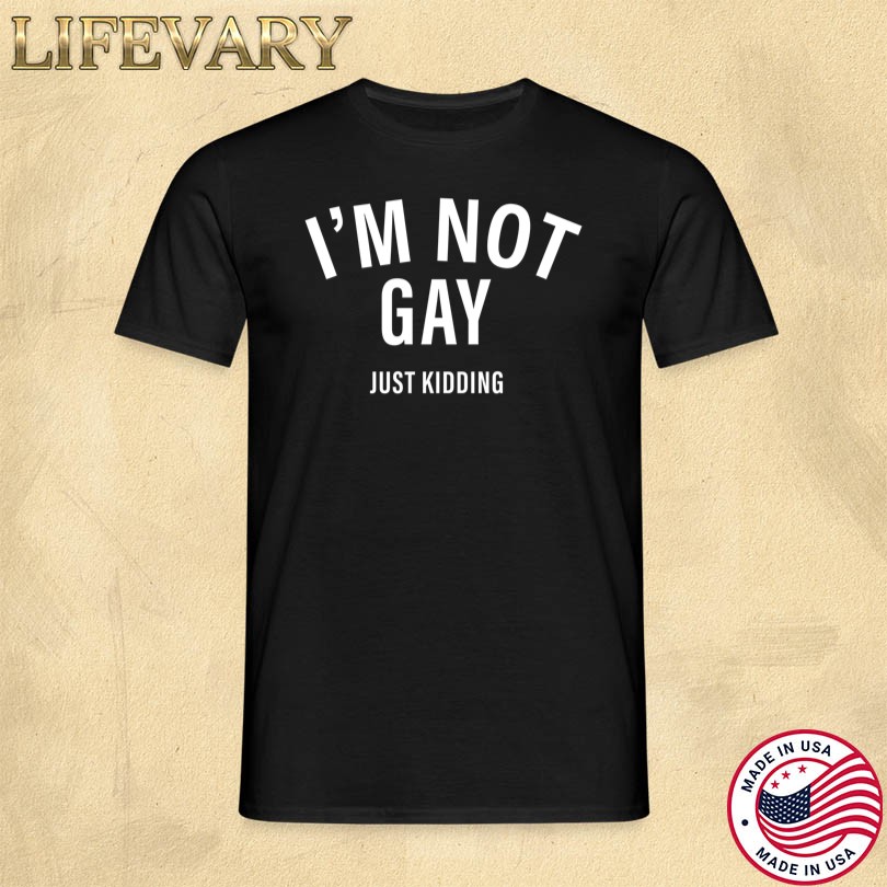 I\'m Not Gay Just Kidding T-Shirt