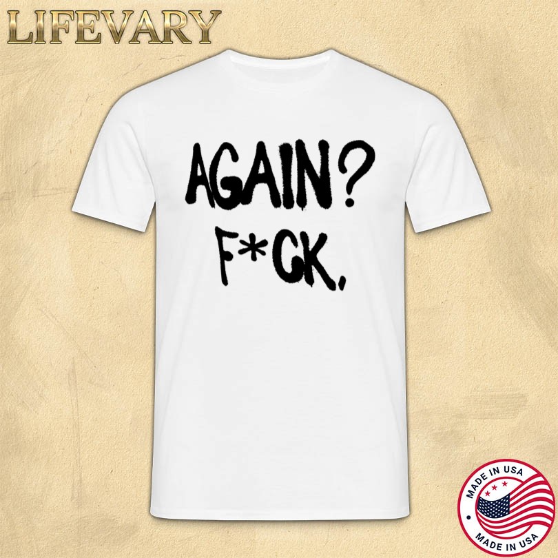 Official Again Fuck Shirt
