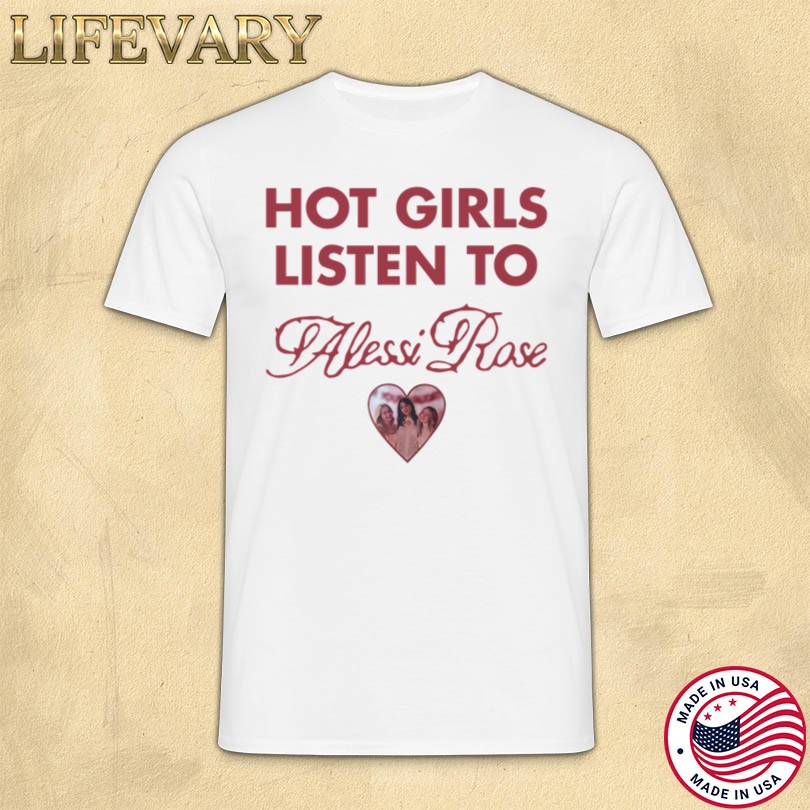 Official Hot Girls Listen To Alessi Rose T-shirt