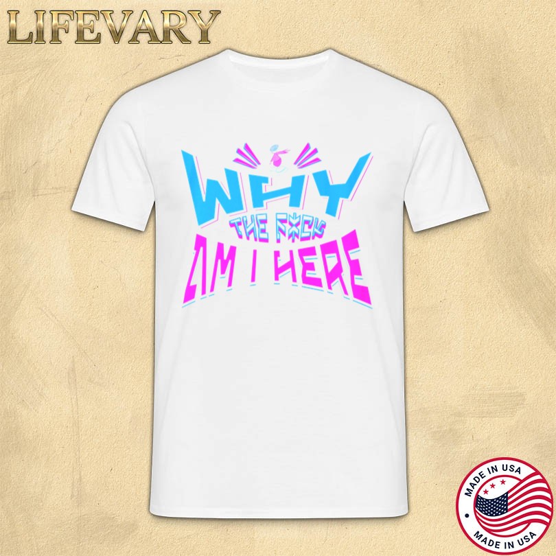 Why The Fuck Am I Here Merch