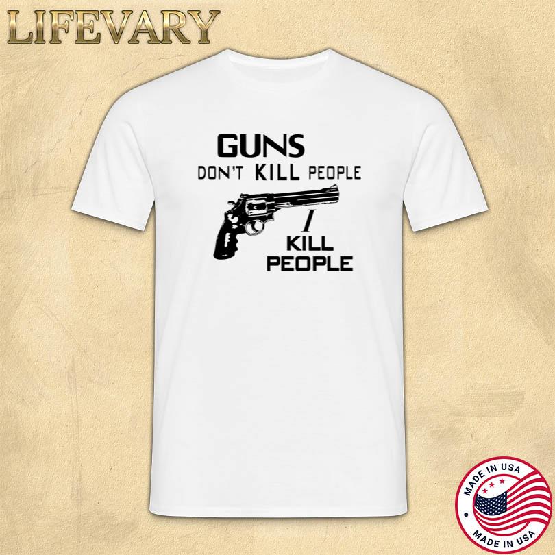 Guns Don_t Kill People I Kill People Shirt
