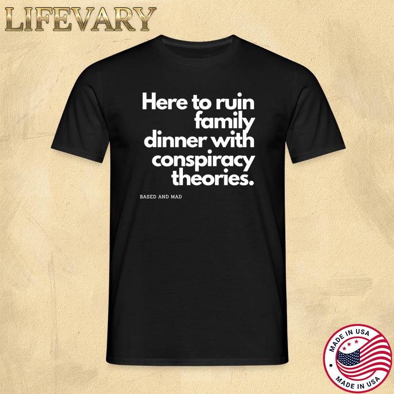 Here To Ruin Family Dinner With Conspiracy Theories Shirt