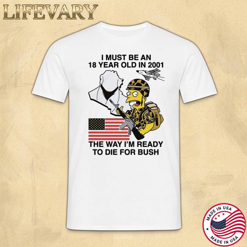 I Must Be An 18 Year Old In 2001 The Way I_m Ready To Die For Bush Shirt