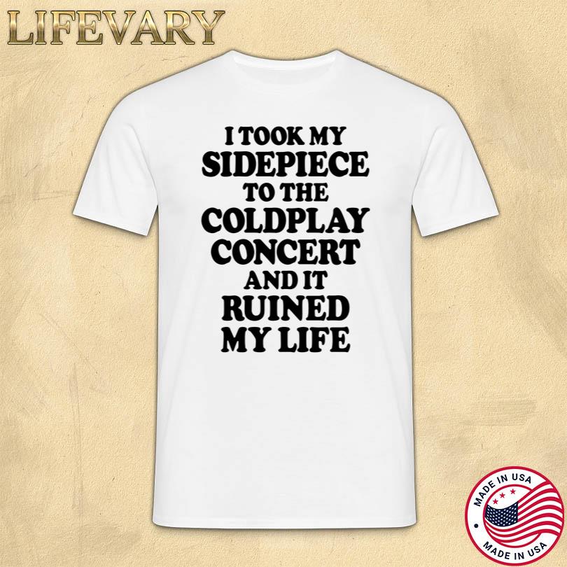 I Took My Sidepiece To The Coldplay Concert And It Ruined My Life Tee