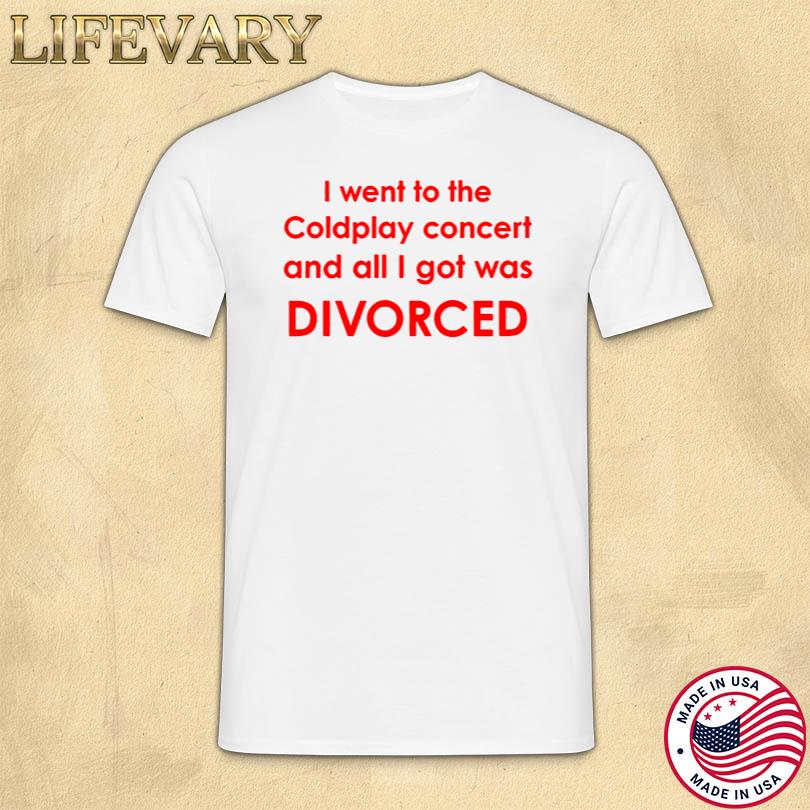I Went To Coldplay Concert And All I Got Was Divorced Shirt