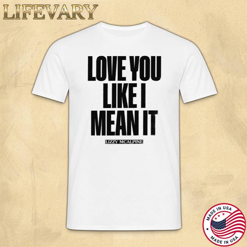 Lizzy Mcalpine Love You Like I Mean It Shirt
