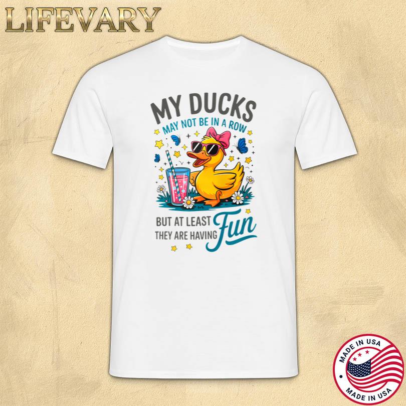 My Ducks May Not Be In A Row Shirt