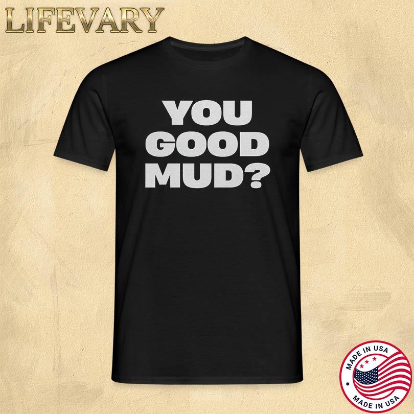 Rakai You Good Mud Shirt