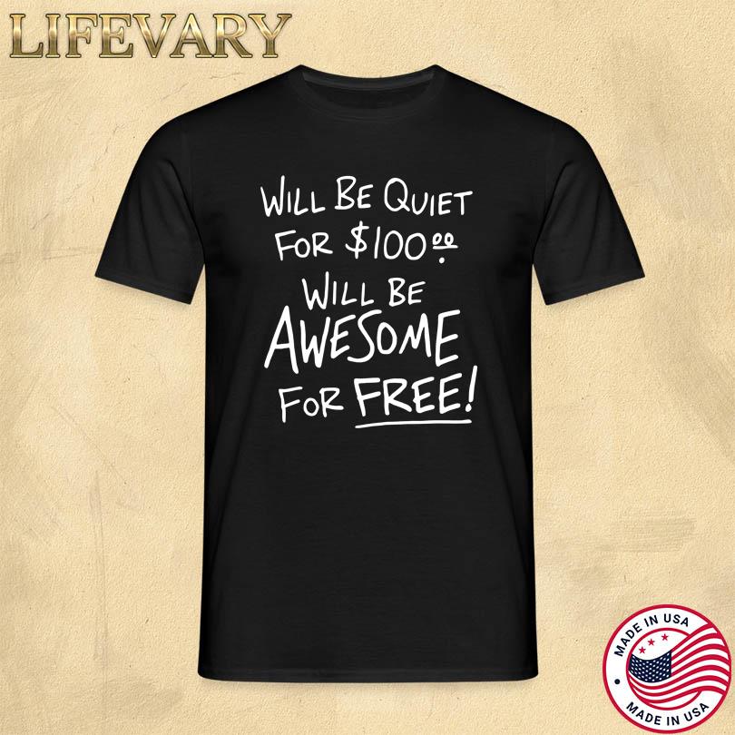 Will Be Quiet For 100 Will Be Awesome For Free Tee