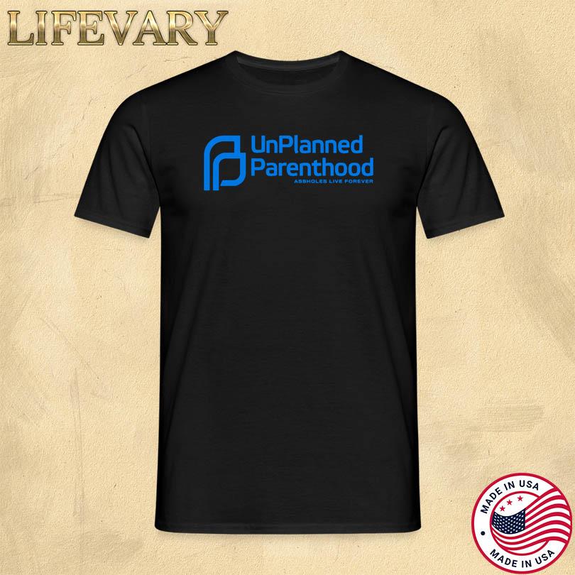 Assholes Live Forever Unplanned Parenthood T Shirt