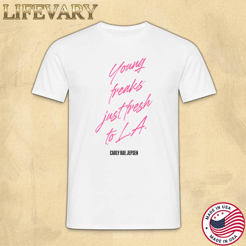 Carly Rae Jepsen Young Freaks Just Fresh To LA T-shirt
