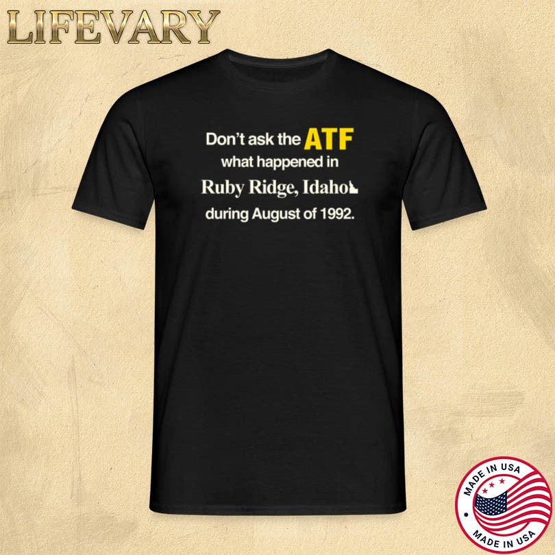 Don\'t Ask The ATF What Happened In Ruby Ridge Idaho T-shirt