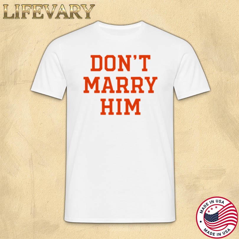Don\'t Marry Him Haleybynature Shirt