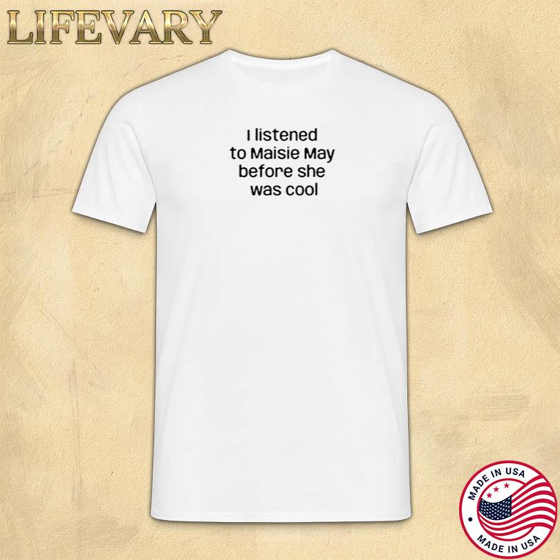 Maisie May I Listened To Maisie May Before She Was Cool Shirt
