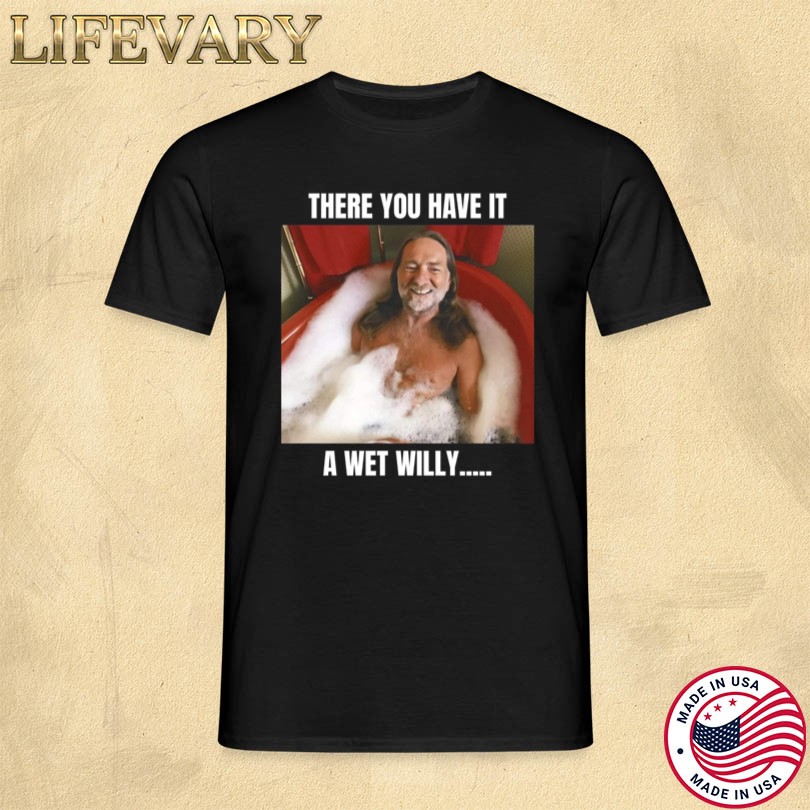 Official Willie Nelson There You Have It A Wet Willy Shirt