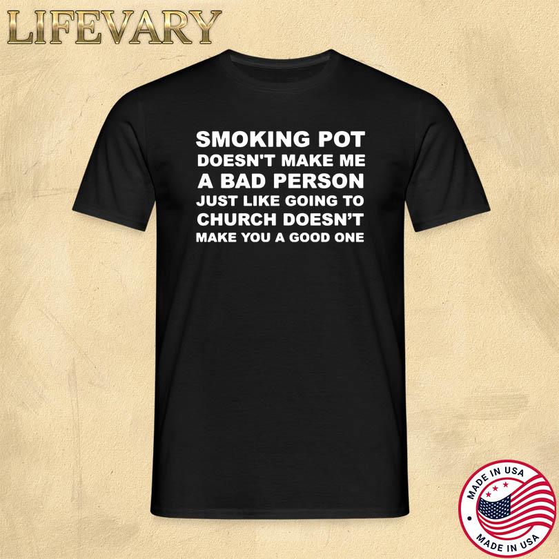 Smoking Pot Doesn\'t Make Me A Bad Person Just Like Going To Church T Shirt