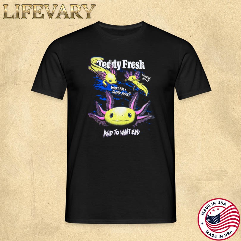 Teddy Fresh What Am I Doing Here Axolotl Merch
