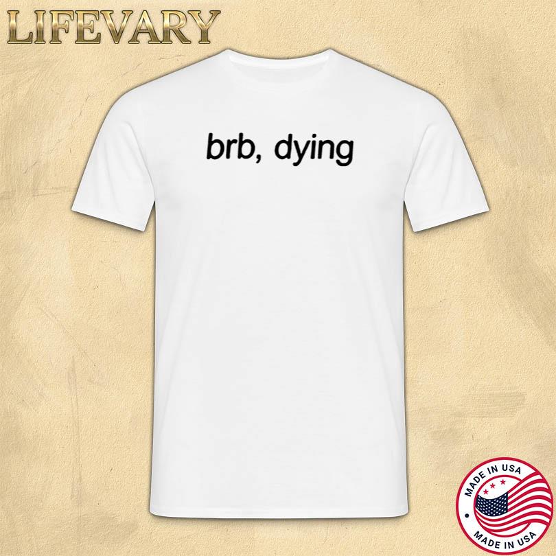 TOGETHER BRB Dying T Shirt