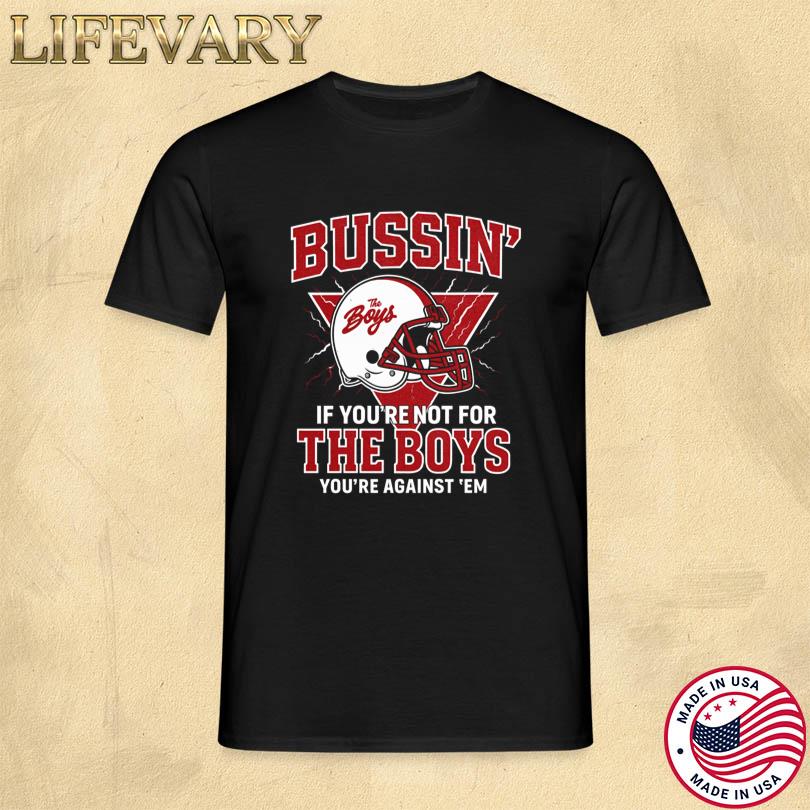 Bussin\' If You\'re Not For The Boys You\'re Against \'Em Tee